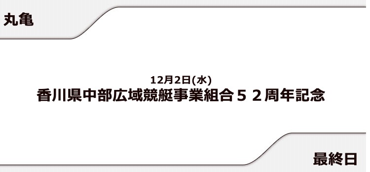 【丸亀競艇予想（12/2）】香川県中部広域競艇事業組合52周年記念（2020）最終日の買い目はコレ！