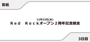 【若松競艇予想（12/23）】Red Rockオープン2周年記念競走（2020）3日目の買い目はコレ！