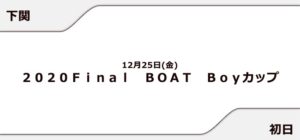 【下関競艇予想（12/25）】2020Final BOAT Boyカップ（2020）初日の買い目はコレ！