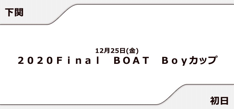 【下関競艇予想（12/25）】2020Final BOAT Boyカップ（2020）初日の買い目はコレ！