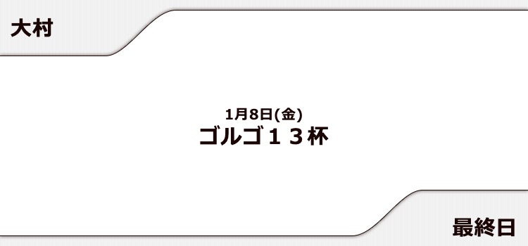 【大村競艇予想（1/8）】ゴルゴ13杯（2021）最終日の買い目はコレ！