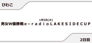 【びわこ競艇予想（1/5）】男女W優勝戦e-radio LAKESIDECUP（2021）2日目の買い目はコレ！