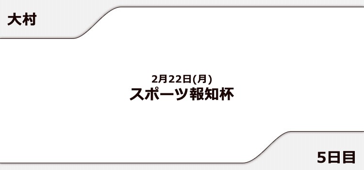 【大村競艇予想（2/22）】スポーツ報知杯（2021）5日目の買い目はコレ！
