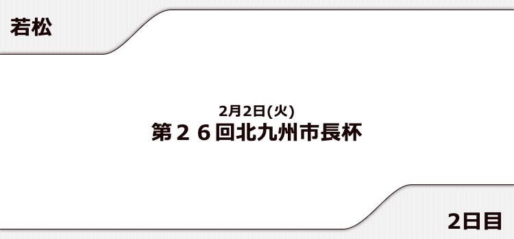 【若松競艇予想（2/2）】第26回北九州市長杯（2021）2日目の買い目はコレ！
