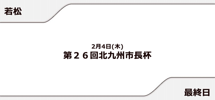 【若松競艇予想（2/4）】第26回北九州市長杯（2021）最終日の買い目はコレ！