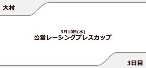 【大村競艇予想（3/10）】公営レーシングプレスカップ（2021）3日目の買い目はコレ！