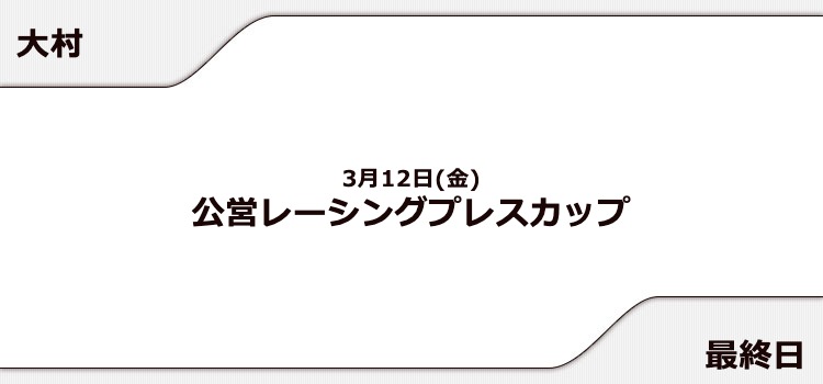 【大村競艇予想（3/12）】公営レーシングプレスカップ（2021）最終日の買い目はコレ！