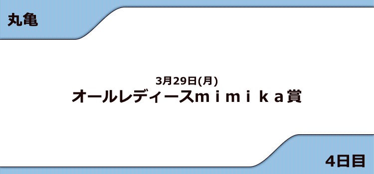 【丸亀競艇予想（3/29）】G3オールレディースmimika賞（2021）4日目の買い目はコレ！