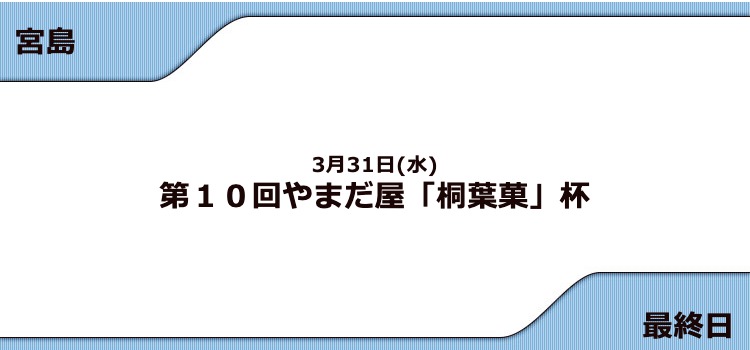 【宮島競艇予想（3/31）】G3やまだ屋「桐葉菓」杯（2021）最終日の買い目はコレ！