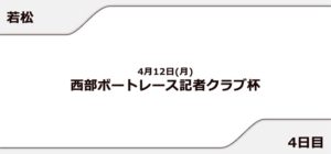 【若松競艇予想（4/12）】西部ボートレース記者クラブ杯（2021）4日目の買い目はコレ！