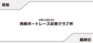 【若松競艇予想（4/12）】西部ボートレース記者クラブ杯（2021）4日目の買い目はコレ！