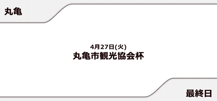 【丸亀競艇予想（4/27）】丸亀市観光協会杯（2021）最終日の買い目はコレ！
