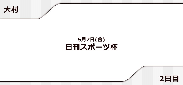 【大村競艇予想（5/7）】日刊スポーツ杯（2021）2日目の買い目はコレ！