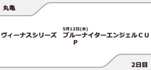 【丸亀競艇予想（5/12）】ブルーナイターエンジェルCUP（2021）2日目の買い目はコレ！