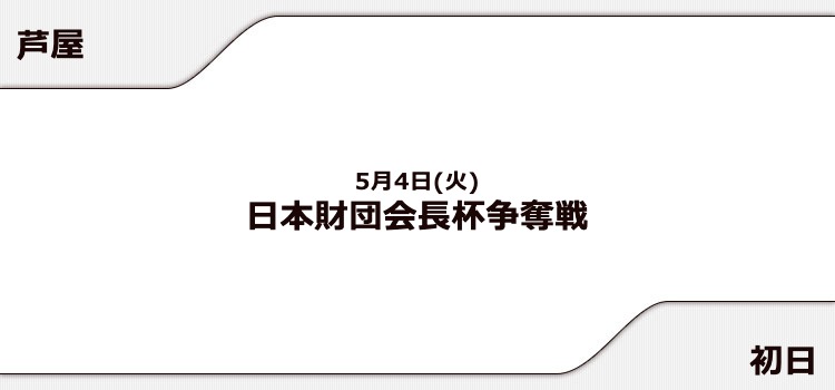 【芦屋競艇予想（5/4）】日本財団会長杯争奪戦（2021）初日の買い目はコレ！