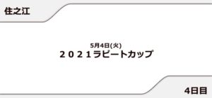 【住之江競艇予想（5/4）】2021ラピートカップ（2021）4日目の買い目はコレ！