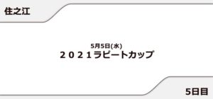 【住之江競艇予想（5/5）】2021ラピートカップ（2021）5日目の買い目はコレ！