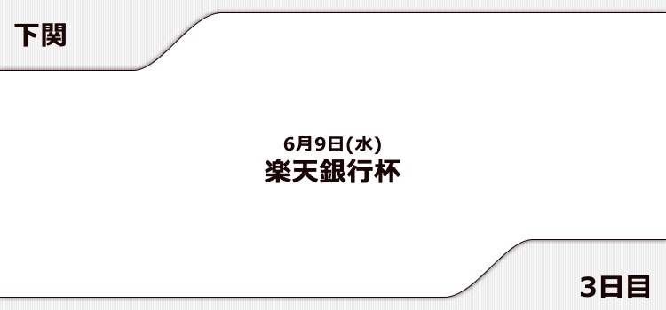 【下関競艇予想（6/9）】楽天銀行杯（2021）3日目の買い目はコレ！