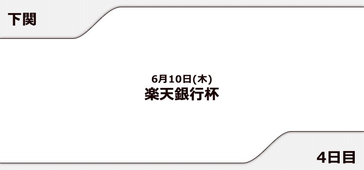 【下関競艇予想（6/10）】楽天銀行杯（2021）4日目の買い目はコレ！