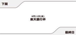 【下関競艇予想（6/11）】楽天銀行杯（2021）最終日の買い目はコレ！