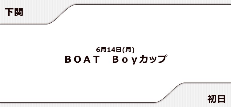 【下関競艇予想（6/14）】BOAT Boyカップ（2021）初日の買い目はコレ！