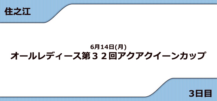 【住之江競艇予想（6/14）】G3アクアクイーンカップ（2021）3日目の買い目はコレ！
