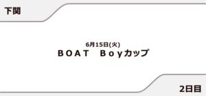 【下関競艇予想（6/15）】BOAT Boyカップ（2021）2日目の買い目はコレ！