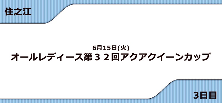 【住之江競艇予想（6/15）】G3アクアクイーンカップ（2021）4日目の買い目はコレ！