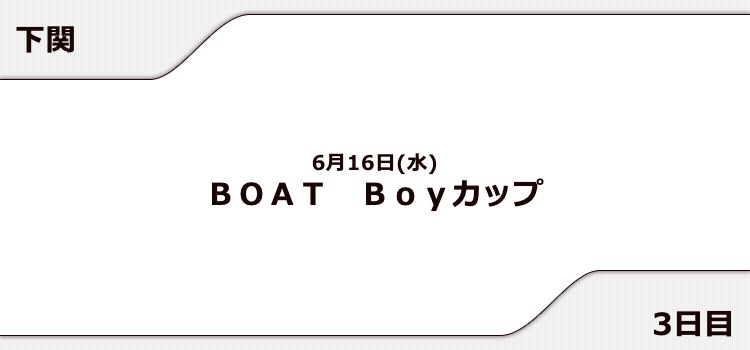 【下関競艇予想（6/16）】BOAT Boyカップ（2021）3日目の買い目はコレ！