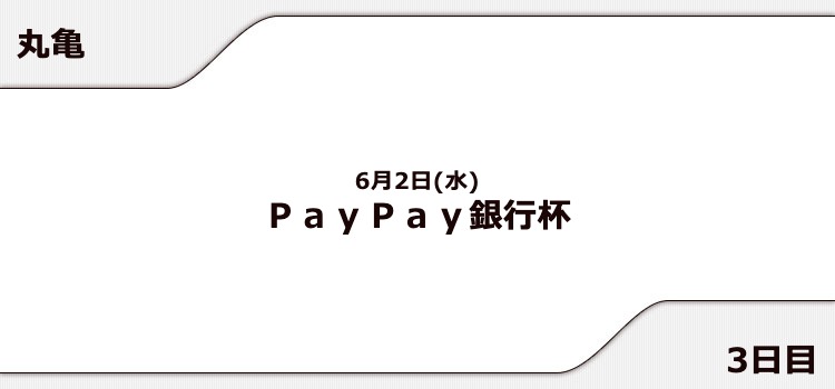 【丸亀競艇予想（6/2）】PayPay銀行杯（2021）3日目の買い目はコレ！