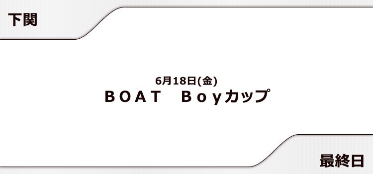 【下関競艇予想（6/18）】BOAT Boyカップ（2021）最終日の買い目はコレ！