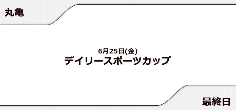 【丸亀競艇予想（6/25）】デイリースポーツカップ（2021）最終日の買い目はコレ！