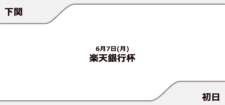 【下関競艇予想（6/7）】楽天銀行杯（2021）初日の買い目はコレ！