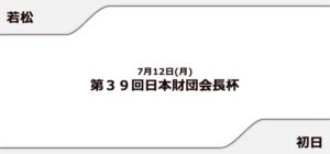 【若松競艇予想（7/12）】日本財団会長杯（2021）初日の買い目はコレ！