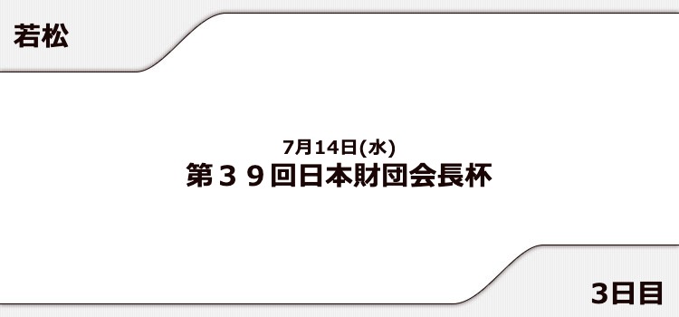 【若松競艇予想（7/14）】日本財団会長杯（2021）3日目の買い目はコレ！