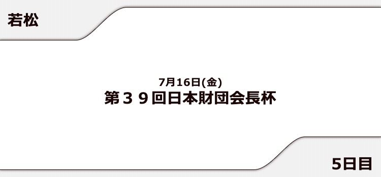 【若松競艇予想（7/16）】日本財団会長杯（2021）5日目の買い目はコレ！