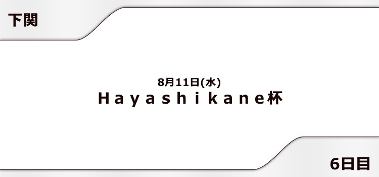 【下関競艇予想（8/11）】Hayashikane杯（2021）6日目の買い目はコレ！