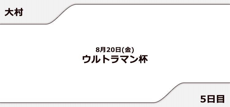【大村競艇予想（8/20）】ウルトラマン杯（2021）5日目の買い目はコレ！