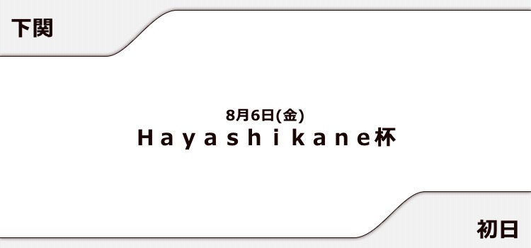 【下関競艇予想（8/6）】Hayashikane杯（2021）初日の買い目はコレ！