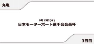 【丸亀競艇予想（9/15）】日本モーターボート選手会会長杯（2021）3日目の買い目はコレ！