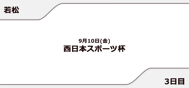 【若松競艇予想（9/10）】西日本スポーツ杯（2021）3日目の買い目はコレ！